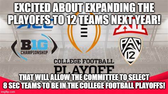 EXCITED ABOUT EXPANDING THE PLAYOFFS TO 12 TEAMS NEXT YEAR! THAT WILL ALLOW THE COMMITTEE TO SELECT 8 SEC TEAMS TO BE IN THE COLLEGE FOOTBALL PLAYOFFS! | made w/ Imgflip meme maker