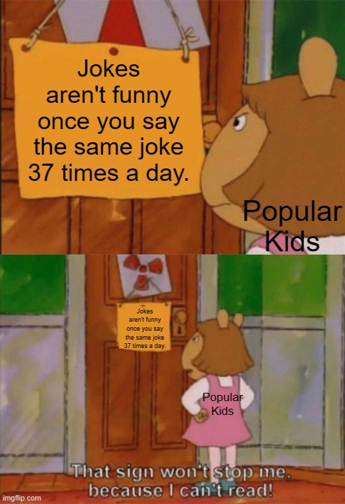 Skibidi Cringe-let is especially unfunny | Jokes aren't funny once you say the same joke 37 times a day. Popular Kids; Jokes aren't funny once you say the same joke 37 times a day. Popular Kids | image tagged in dw sign won't stop me because i can't read,memes,funny,school,not funny,why are you reading this | made w/ Imgflip meme maker