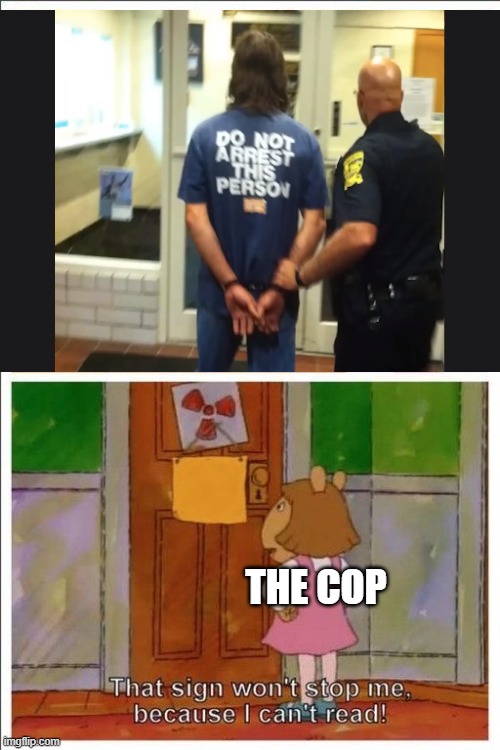 Do not arrest this person | THE COP | image tagged in that sign won't stop me | made w/ Imgflip meme maker
