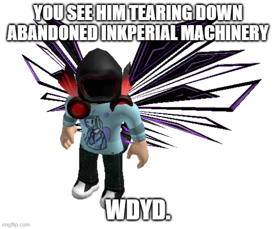 Roleplay | YOU SEE HIM TEARING DOWN ABANDONED INKPERIAL MACHINERY; WDYD. | made w/ Imgflip meme maker