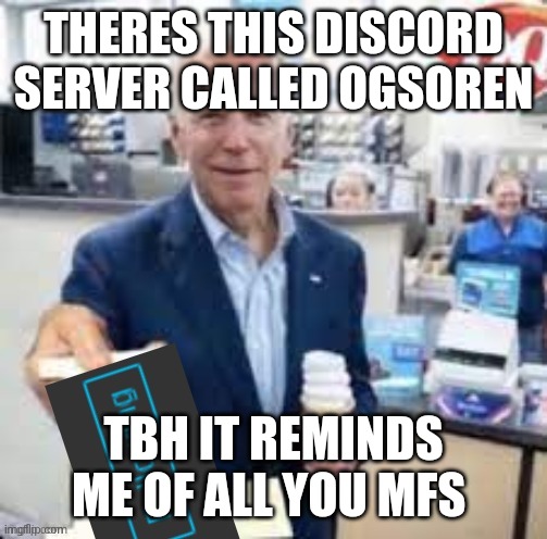 basically msmg/ msmg discord but more messed up and has 50k members | THERES THIS DISCORD SERVER CALLED OGSOREN; TBH IT REMINDS ME OF ALL YOU MFS | image tagged in joe biden following | made w/ Imgflip meme maker