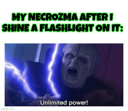 Boy I love gen 7 | MY NECROZMA AFTER I SHINE A FLASHLIGHT ON IT: | image tagged in unlimited power,pokemon | made w/ Imgflip meme maker