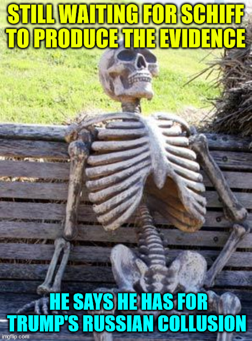 Waiting Skeleton Meme | STILL WAITING FOR SCHIFF TO PRODUCE THE EVIDENCE HE SAYS HE HAS FOR TRUMP'S RUSSIAN COLLUSION | image tagged in memes,waiting skeleton | made w/ Imgflip meme maker