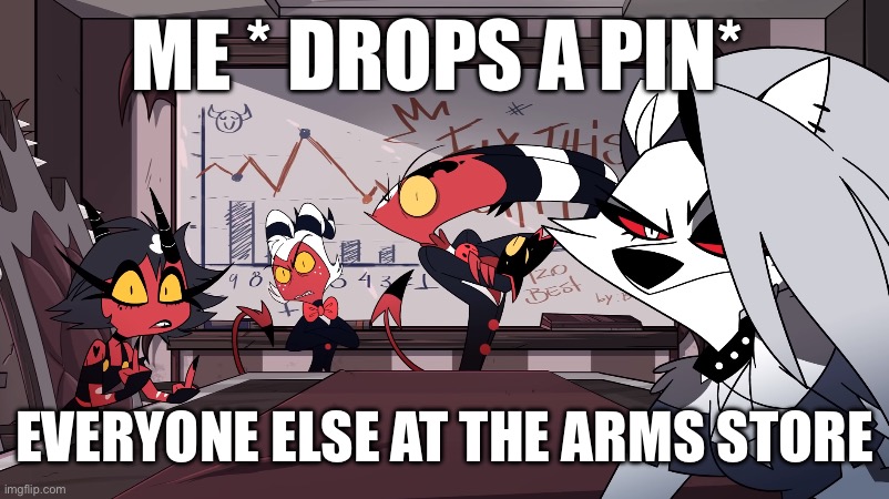 lol | ME * DROPS A PIN*; EVERYONE ELSE AT THE ARMS STORE | image tagged in helluva boss meeting stare,grenade | made w/ Imgflip meme maker