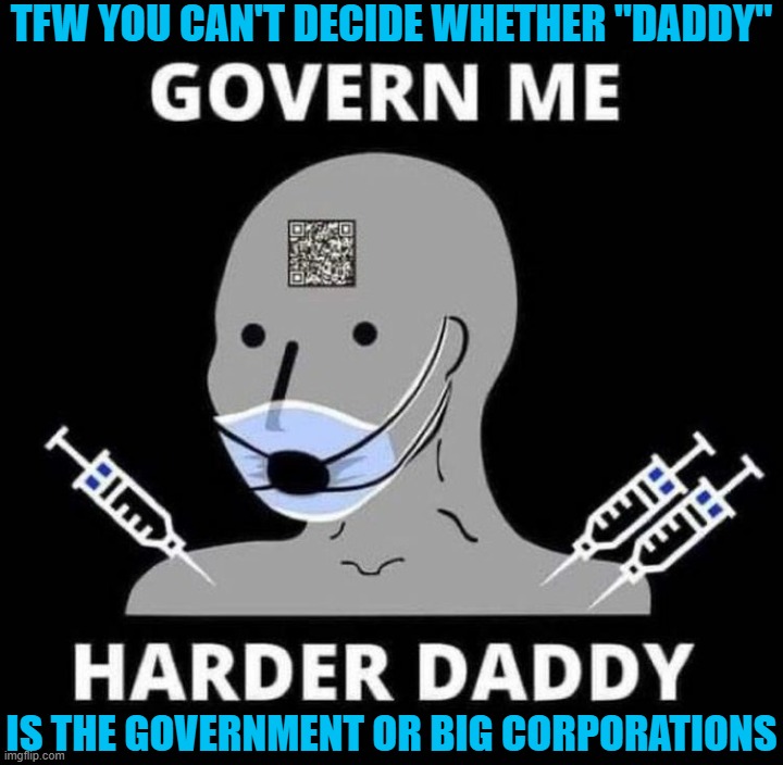 Is "Daddy" the government or corporations? | TFW YOU CAN'T DECIDE WHETHER "DADDY"; IS THE GOVERNMENT OR BIG CORPORATIONS | image tagged in govern me harder daddy,corporations,government | made w/ Imgflip meme maker