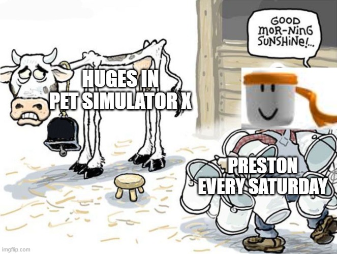 This is what Preston does every Saturday. | HUGES IN PET SIMULATOR X; PRESTON EVERY SATURDAY | image tagged in milking the cow,pet simulator x,huges,pet simulator,roblox,big games | made w/ Imgflip meme maker