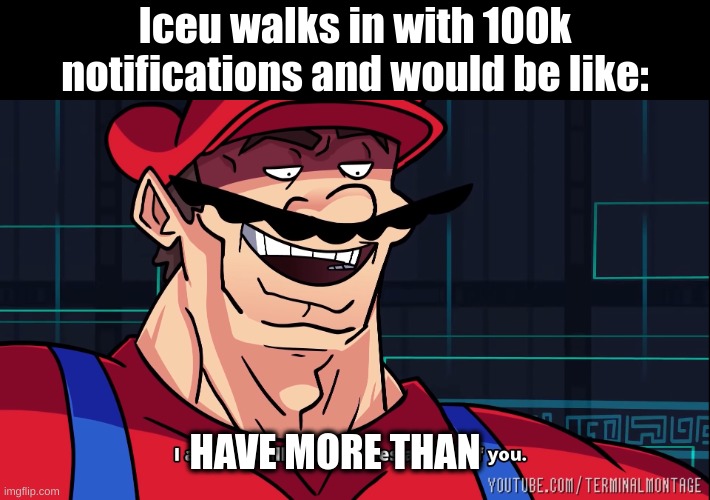 I am 4 Parallel Universes ahead of you. | Iceu walks in with 100k notifications and would be like: HAVE MORE THAN | image tagged in i am 4 parallel universes ahead of you | made w/ Imgflip meme maker