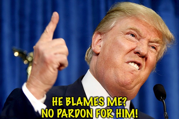 A lot of J6ers who went to prison are blaming Trump. | HE BLAMES ME?
NO PARDON FOR HIM! | image tagged in donald trump | made w/ Imgflip meme maker
