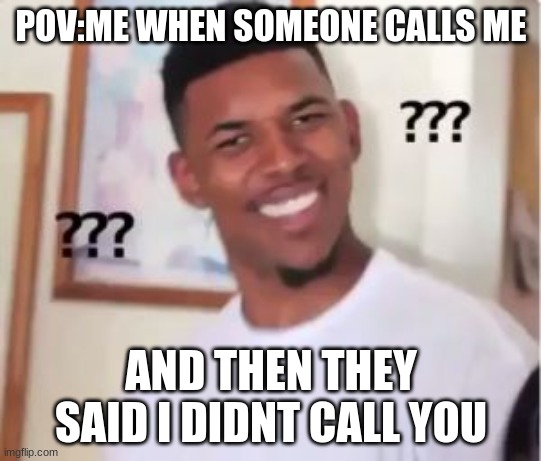 me rn | POV:ME WHEN SOMEONE CALLS ME; AND THEN THEY SAID I DIDNT CALL YOU | image tagged in funny memes | made w/ Imgflip meme maker