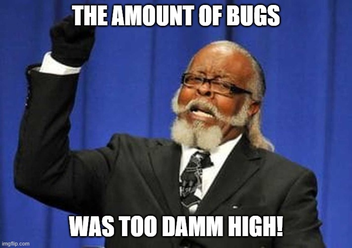 Too damn high! | THE AMOUNT OF BUGS; WAS TOO DAMM HIGH! | image tagged in too damn high | made w/ Imgflip meme maker