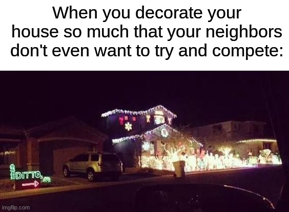 That house on the right is me (if only) | When you decorate your house so much that your neighbors don't even want to try and compete: | image tagged in memes,funny,christmas,christmas memes,christmas decorations,relatable memes | made w/ Imgflip meme maker