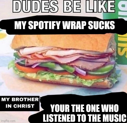 P | MY SPOTIFY WRAP SUCKS; YOUR THE ONE WHO LISTENED TO THE MUSIC | image tagged in brother in christ subway | made w/ Imgflip meme maker