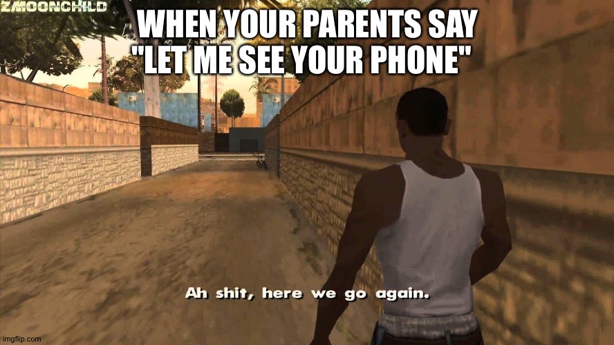 Here we go again | WHEN YOUR PARENTS SAY "LET ME SEE YOUR PHONE" | image tagged in here we go again | made w/ Imgflip meme maker