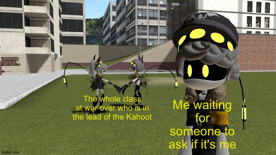 V and J fighting while N ignores | The whole class at war over who is in the lead of the Kahoot; Me waiting for someone to ask if it's me | image tagged in v and j fighting while n ignores | made w/ Imgflip meme maker