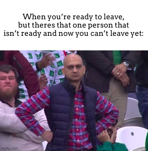Like hurry up man! It’s not that hard! | When you’re ready to leave, but theres that one person that isn’t ready and now you can’t leave yet: | image tagged in disappointed man | made w/ Imgflip meme maker