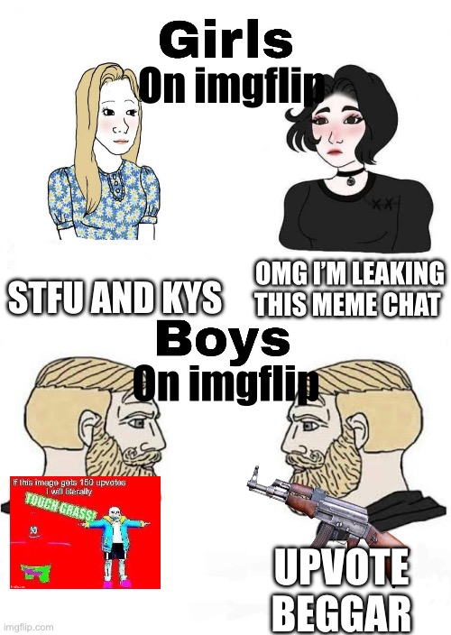 Girls vs Boys | On imgflip; OMG I’M LEAKING THIS MEME CHAT; STFU AND KYS; On imgflip; UPVOTE BEGGAR | image tagged in girls vs boys | made w/ Imgflip meme maker