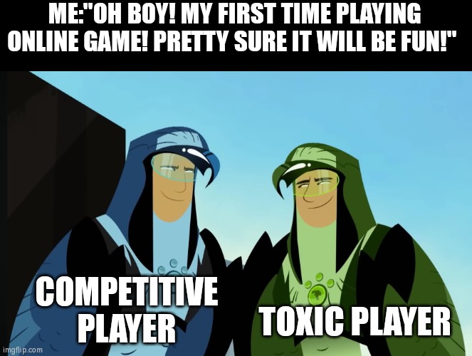 They're surely having fun... to suffer everything. | ME:"OH BOY! MY FIRST TIME PLAYING ONLINE GAME! PRETTY SURE IT WILL BE FUN!"; COMPETITIVE PLAYER; TOXIC PLAYER | image tagged in memes,online gaming,competitive,toxic,player | made w/ Imgflip meme maker