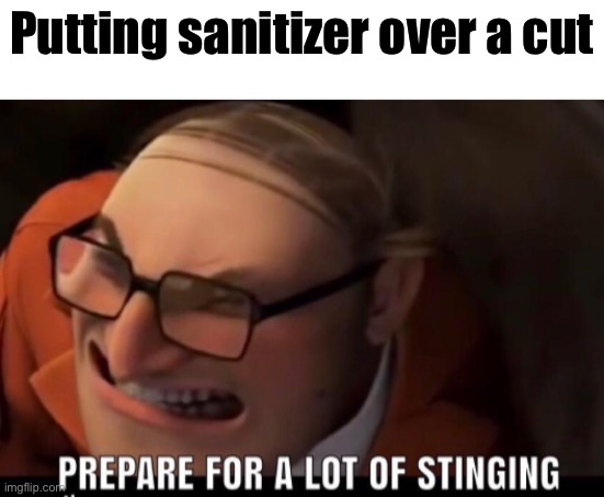 Ouchie | Putting sanitizer over a cut | image tagged in prepare for stinging | made w/ Imgflip meme maker