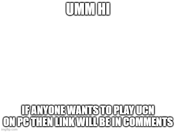 hello... | UMM HI; IF ANYONE WANTS TO PLAY UCN ON PC THEN LINK WILL BE IN COMMENTS | image tagged in fnaf | made w/ Imgflip meme maker