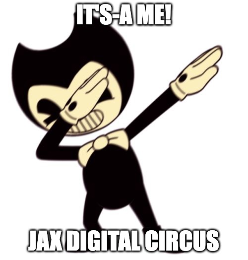 Bendy and the dab machine | IT'S-A ME! JAX DIGITAL CIRCUS | image tagged in bendy and the dab machine | made w/ Imgflip meme maker