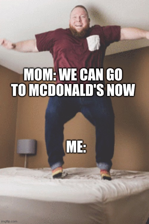 I was like til.....Now! | MOM: WE CAN GO TO MCDONALD'S NOW; ME: | image tagged in funny,relatable memes,mcdonald's | made w/ Imgflip meme maker