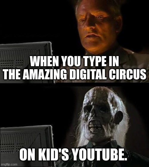 the amazing digital circus meme | WHEN YOU TYPE IN THE AMAZING DIGITAL CIRCUS; ON KID'S YOUTUBE. | image tagged in memes,i'll just wait here | made w/ Imgflip meme maker