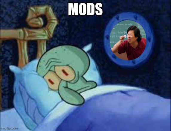 Squidward can't sleep with the spoons rattling | MODS | image tagged in squidward can't sleep with the spoons rattling | made w/ Imgflip meme maker