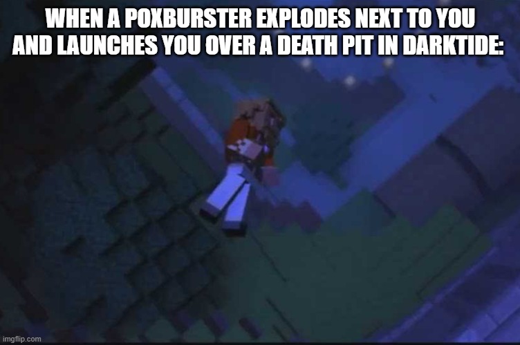 Darktide meme | WHEN A POXBURSTER EXPLODES NEXT TO YOU AND LAUNCHES YOU OVER A DEATH PIT IN DARKTIDE: | image tagged in fallen kingdom | made w/ Imgflip meme maker