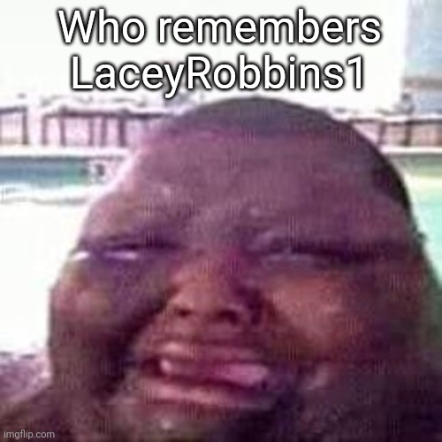 crying | Who remembers LaceyRobbins1 | image tagged in crying | made w/ Imgflip meme maker