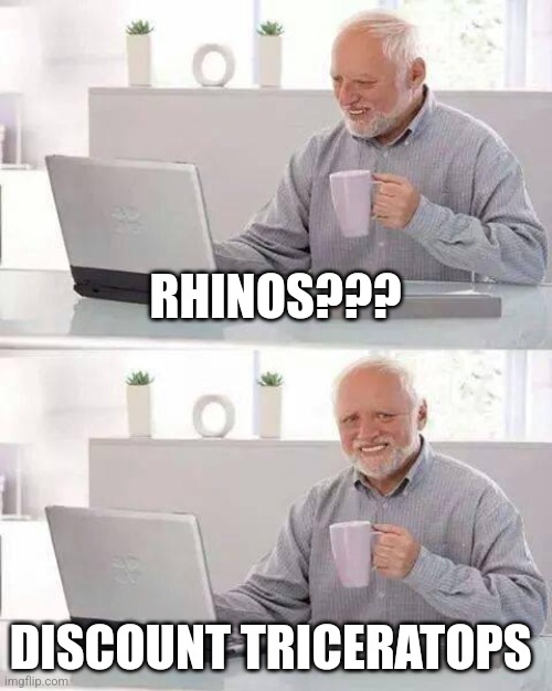 Discount triceratops | RHINOS??? DISCOUNT TRICERATOPS | image tagged in memes,hide the pain harold | made w/ Imgflip meme maker