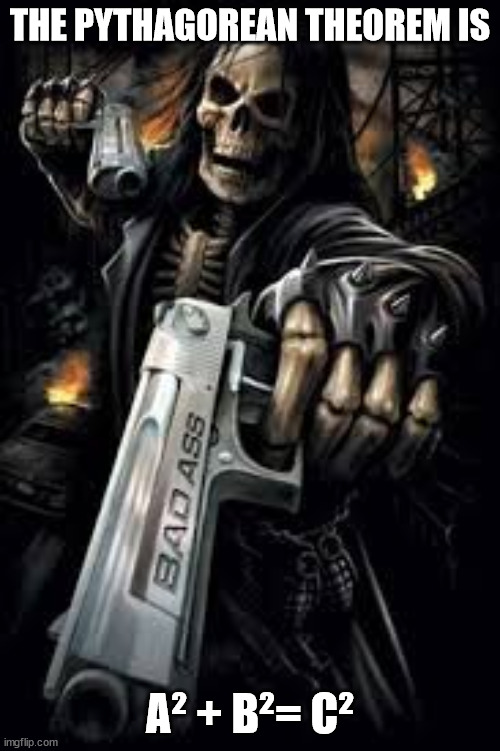 Badass Skeleton | THE PYTHAGOREAN THEOREM IS; A² + B²= C² | image tagged in badass skeleton | made w/ Imgflip meme maker