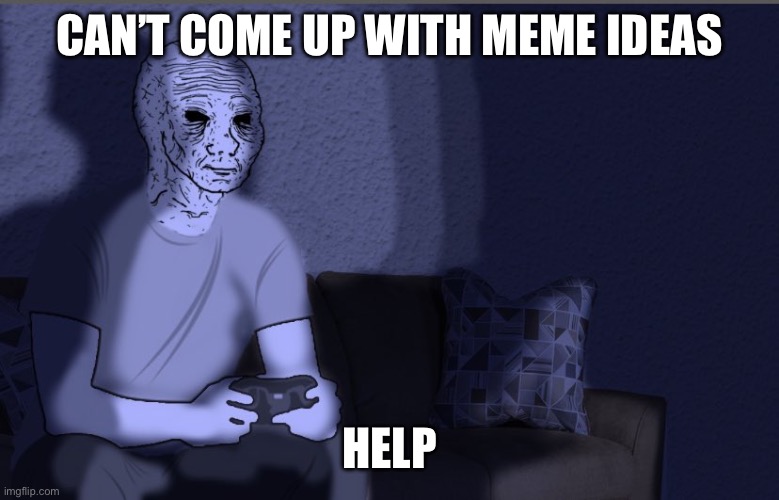Wojak sitting on couch | CAN’T COME UP WITH MEME IDEAS; HELP | image tagged in wojak sitting on couch | made w/ Imgflip meme maker