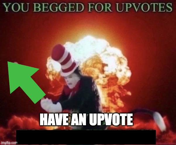 Beg for forgiveness | HAVE AN UPVOTE | image tagged in beg for forgiveness | made w/ Imgflip meme maker