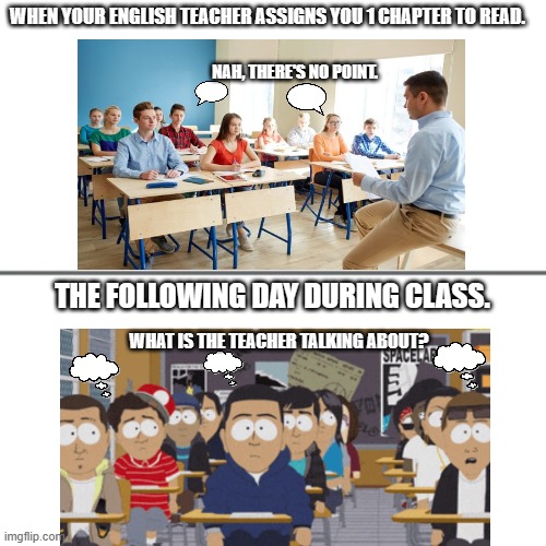 WHEN YOUR ENGLISH TEACHER ASSIGNS YOU 1 CHAPTER TO READ. NAH, THERE'S NO POINT. THE FOLLOWING DAY DURING CLASS. WHAT IS THE TEACHER TALKING ABOUT? | made w/ Imgflip meme maker