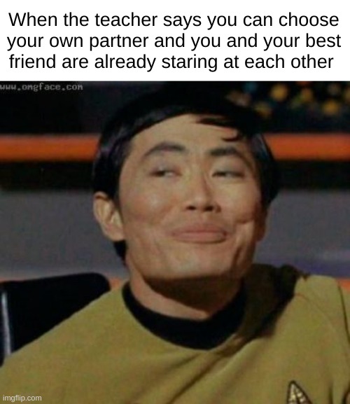 REALL | When the teacher says you can choose your own partner and you and your best friend are already staring at each other | image tagged in sulu,funny,memes,relatable,front page,fun | made w/ Imgflip meme maker