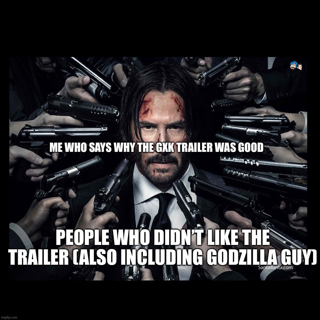 Haters can stay mad, GXKTNE is gonna be a blast | ME WHO SAYS WHY THE GXK TRAILER WAS GOOD; PEOPLE WHO DIDN’T LIKE THE TRAILER (ALSO INCLUDING GODZILLA GUY) | image tagged in john wick chapter 2 surrounded by guns,godzilla | made w/ Imgflip meme maker