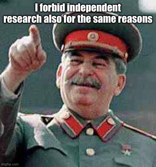 Stalin says | I forbid independent research also for the same reasons | image tagged in stalin says | made w/ Imgflip meme maker