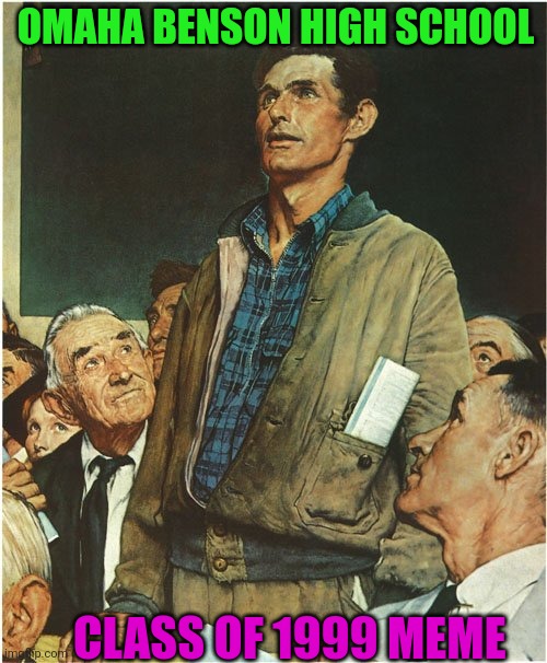 Speech Normal Rockwell | OMAHA BENSON HIGH SCHOOL; CLASS OF 1999 MEME | image tagged in speech normal rockwell | made w/ Imgflip meme maker