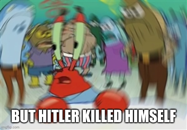Blurry Mr Krabs | BUT HITLER KILLED HIMSELF | image tagged in blurry mr krabs | made w/ Imgflip meme maker