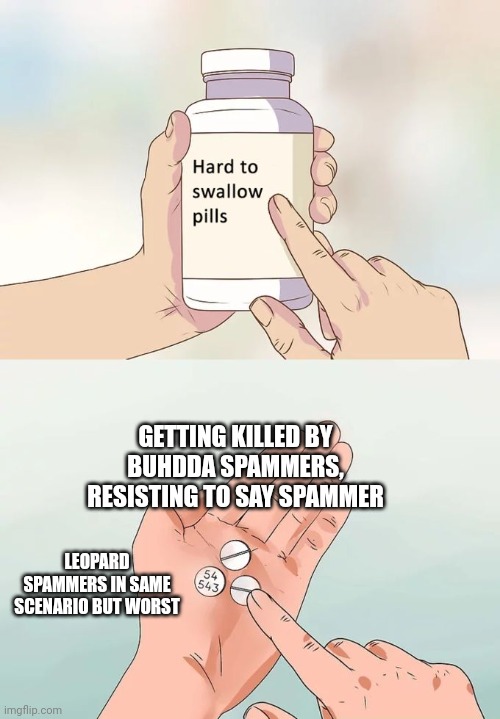 Hard To Swallow Pills Meme | GETTING KILLED BY BUHDDA SPAMMERS, RESISTING TO SAY SPAMMER; LEOPARD SPAMMERS IN SAME SCENARIO BUT WORST | image tagged in memes,hard to swallow pills | made w/ Imgflip meme maker