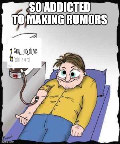 Helps help | SO ADDICTED TO MAKING RUMORS | image tagged in coffee addict | made w/ Imgflip meme maker