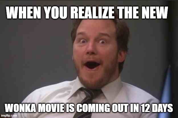 and it comes out on my birthday lol | WHEN YOU REALIZE THE NEW; WONKA MOVIE IS COMING OUT IN 12 DAYS | image tagged in fun,awesome,yes,when you realize | made w/ Imgflip meme maker