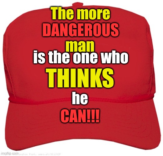 blank red MAGA hat | The more; DANGEROUS; man; is the one who; he; THINKS; CAN!!! | image tagged in blank red maga hat | made w/ Imgflip meme maker