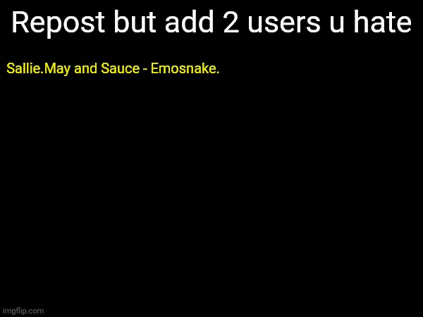 Yall should hop on with this trend | Repost but add 2 users u hate; Sallie.May and Sauce - Emosnake. | made w/ Imgflip meme maker