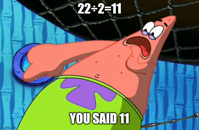 You Said Number 11 | 22÷2=11 YOU SAID 11 | image tagged in you said number 11 | made w/ Imgflip meme maker