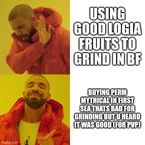 Drake Blank | USING GOOD LOGIA FRUITS TO GRIND IN BF; BUYING PERM MYTHICAL IN FIRST SEA THATS BAD FOR GRINDING BUT U HEARD IT WAS GOOD (FOR PVP) | image tagged in drake blank | made w/ Imgflip meme maker