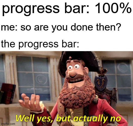 WHY?!?!??! | progress bar: 100%; me: so are you done then? the progress bar: | image tagged in memes,well yes but actually no,hard drive | made w/ Imgflip meme maker