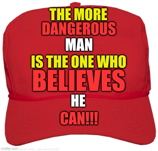 blank red MAGA hat | THE MORE; CAN; DANGEROUS; MAN; IS THE ONE WHO; BELIEVES; HE; CAN!!! | image tagged in blank red maga hat | made w/ Imgflip meme maker