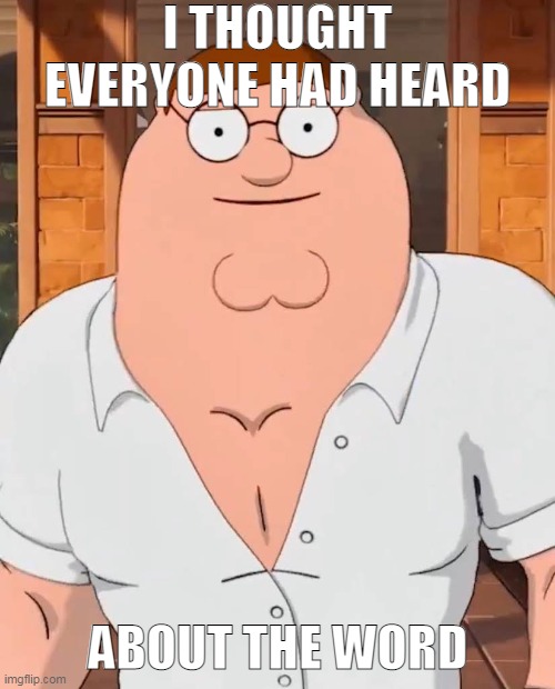I THOUGHT EVERYONE HAD HEARD; ABOUT THE WORD | made w/ Imgflip meme maker