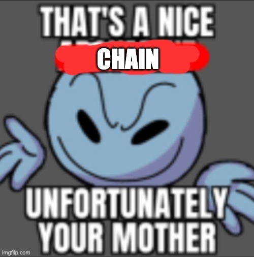 e | CHAIN | image tagged in that's a nice unfortunately your mother | made w/ Imgflip meme maker